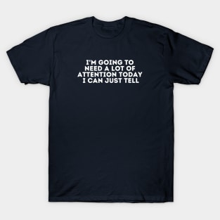 i'm going to need a lot of attention today i can just tell T-Shirt